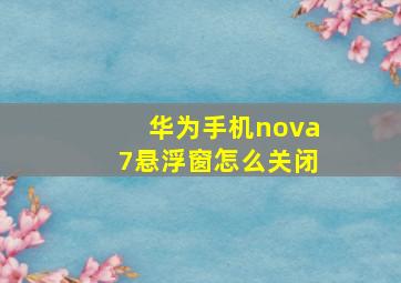 华为手机nova7悬浮窗怎么关闭