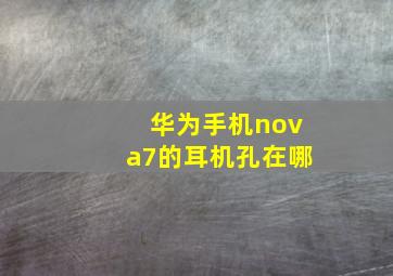 华为手机nova7的耳机孔在哪