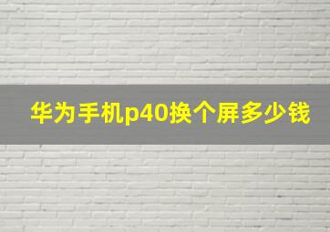 华为手机p40换个屏多少钱