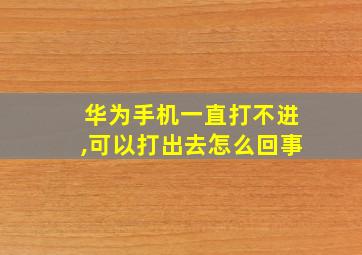 华为手机一直打不进,可以打出去怎么回事