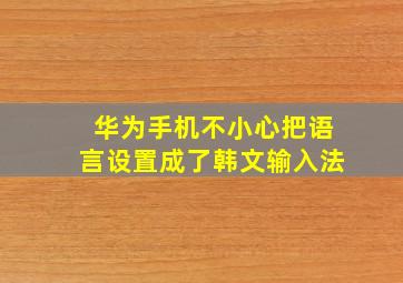 华为手机不小心把语言设置成了韩文输入法