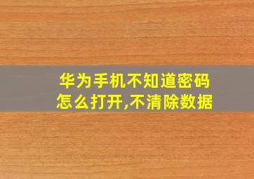 华为手机不知道密码怎么打开,不清除数据