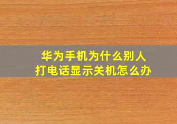 华为手机为什么别人打电话显示关机怎么办