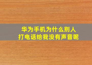 华为手机为什么别人打电话给我没有声音呢