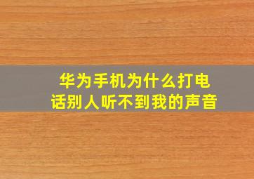 华为手机为什么打电话别人听不到我的声音