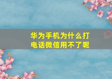 华为手机为什么打电话微信用不了呢