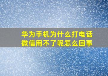 华为手机为什么打电话微信用不了呢怎么回事