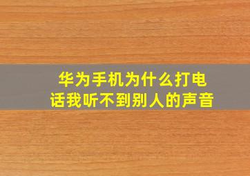 华为手机为什么打电话我听不到别人的声音