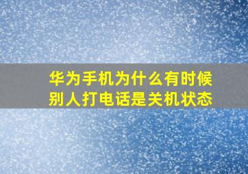 华为手机为什么有时候别人打电话是关机状态