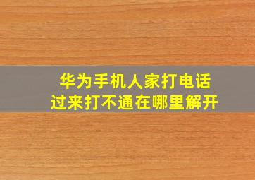 华为手机人家打电话过来打不通在哪里解开