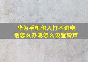 华为手机他人打不进电话怎么办呢怎么设置铃声