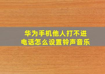 华为手机他人打不进电话怎么设置铃声音乐