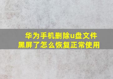 华为手机删除u盘文件黑屏了怎么恢复正常使用