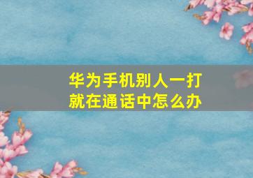 华为手机别人一打就在通话中怎么办