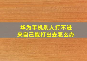 华为手机别人打不进来自己能打出去怎么办