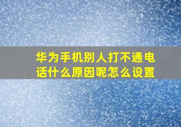 华为手机别人打不通电话什么原因呢怎么设置