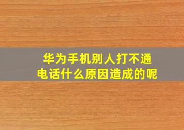 华为手机别人打不通电话什么原因造成的呢