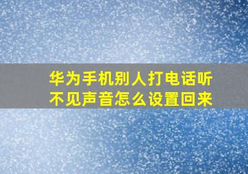 华为手机别人打电话听不见声音怎么设置回来