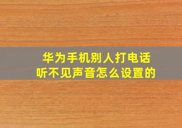 华为手机别人打电话听不见声音怎么设置的