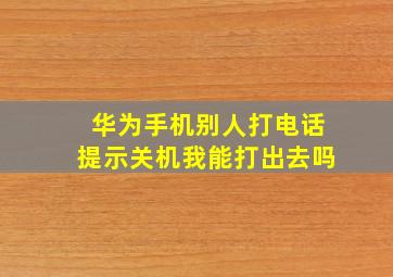 华为手机别人打电话提示关机我能打出去吗