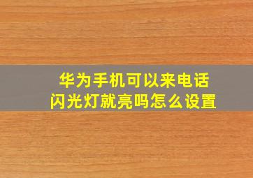 华为手机可以来电话闪光灯就亮吗怎么设置