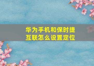 华为手机和保时捷互联怎么设置定位