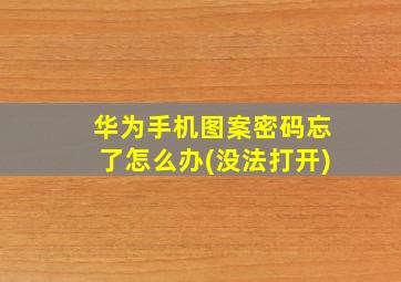 华为手机图案密码忘了怎么办(没法打开)