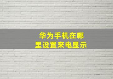 华为手机在哪里设置来电显示