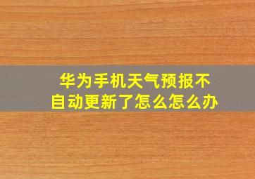 华为手机天气预报不自动更新了怎么怎么办