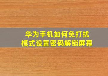 华为手机如何免打扰模式设置密码解锁屏幕