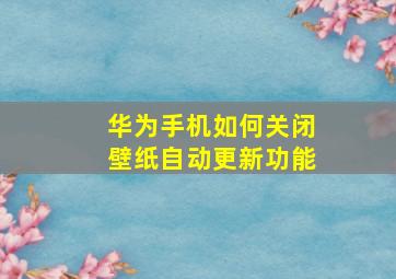 华为手机如何关闭壁纸自动更新功能