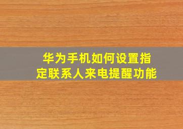 华为手机如何设置指定联系人来电提醒功能