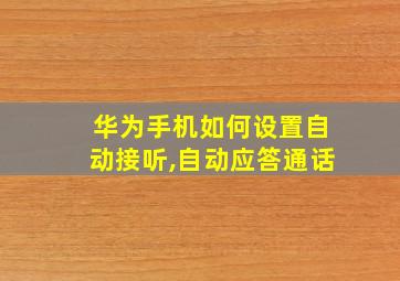 华为手机如何设置自动接听,自动应答通话