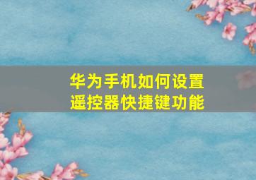 华为手机如何设置遥控器快捷键功能