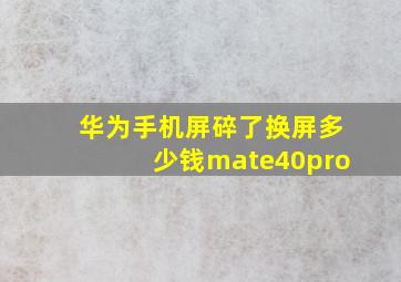 华为手机屏碎了换屏多少钱mate40pro