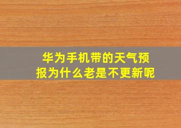 华为手机带的天气预报为什么老是不更新呢