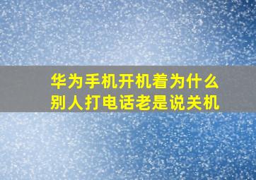 华为手机开机着为什么别人打电话老是说关机