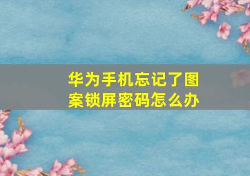 华为手机忘记了图案锁屏密码怎么办