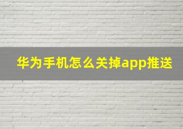 华为手机怎么关掉app推送