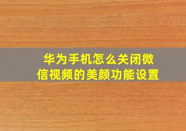 华为手机怎么关闭微信视频的美颜功能设置