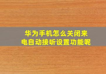 华为手机怎么关闭来电自动接听设置功能呢