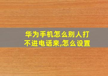 华为手机怎么别人打不进电话来,怎么设置