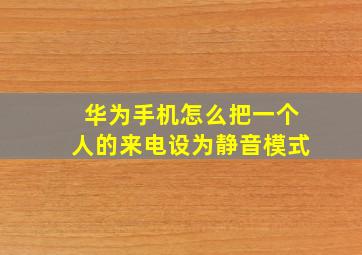 华为手机怎么把一个人的来电设为静音模式