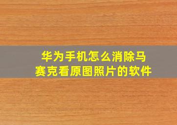 华为手机怎么消除马赛克看原图照片的软件