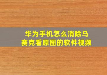 华为手机怎么消除马赛克看原图的软件视频