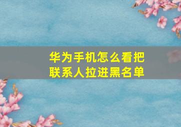 华为手机怎么看把联系人拉进黑名单