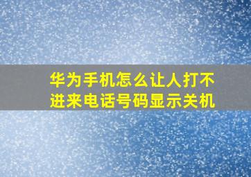 华为手机怎么让人打不进来电话号码显示关机