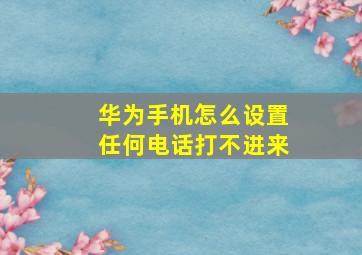 华为手机怎么设置任何电话打不进来