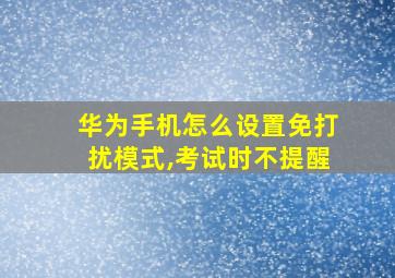 华为手机怎么设置免打扰模式,考试时不提醒