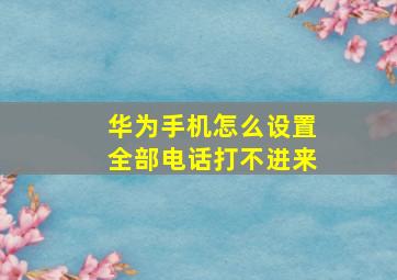 华为手机怎么设置全部电话打不进来